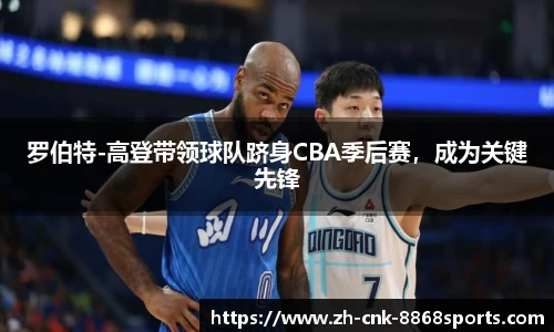 罗伯特-高登带领球队跻身CBA季后赛，成为关键先锋